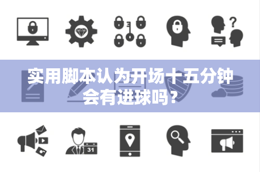 实用脚本认为开场十五分钟会有进球吗？
