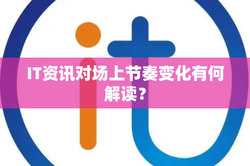 IT资讯对场上节奏变化有何解读？