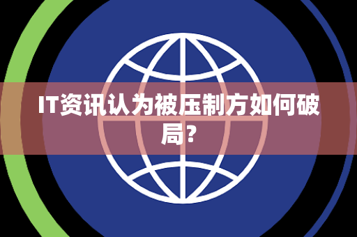IT资讯认为被压制方如何破局？