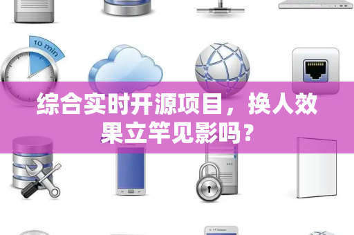 综合实时开源项目，换人效果立竿见影吗？