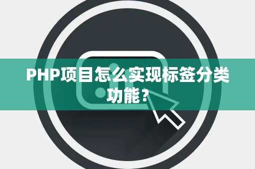 PHP项目怎么实现标签分类功能? PHP项目怎么实现标签分类功能?