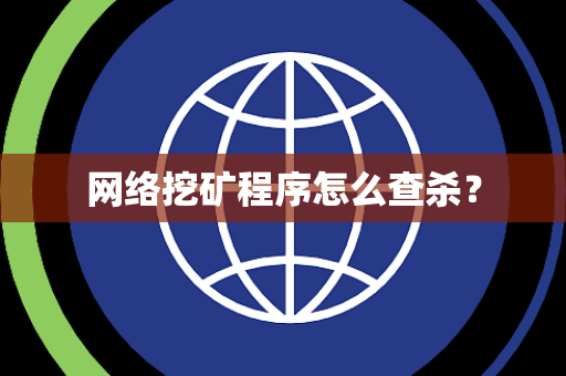 网络挖矿程序怎么查杀? 网络挖矿程序怎么查杀?