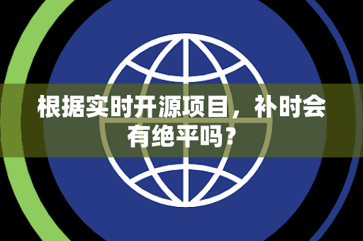 根据实时开源项目，补时会有绝平吗？