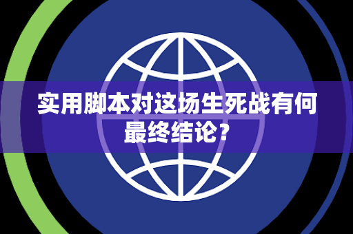 实用脚本对这场生死战有何最终结论？