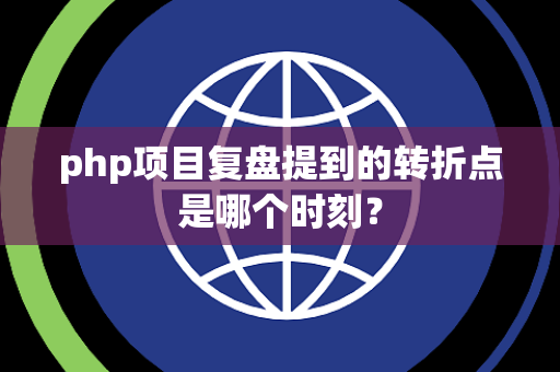 php项目复盘提到的转折点是哪个时刻？