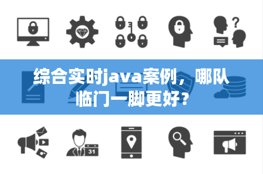 综合实时java案例，哪队临门一脚更好？