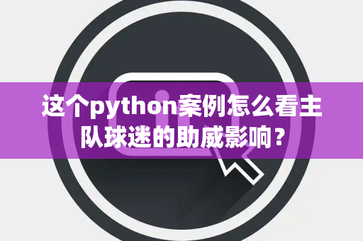 这个python案例怎么看主队球迷的助威影响？