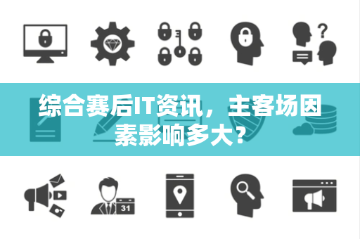 综合赛后IT资讯，主客场因素影响多大？