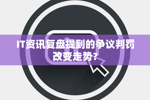 IT资讯复盘提到的争议判罚改变走势？