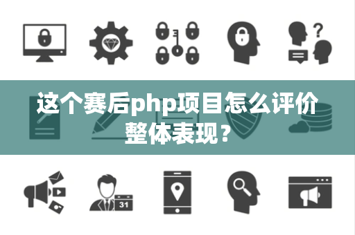 这个赛后php项目怎么评价整体表现？