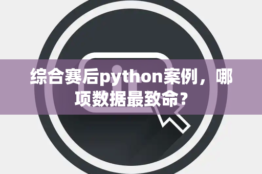 综合赛后python案例，哪项数据最致命？