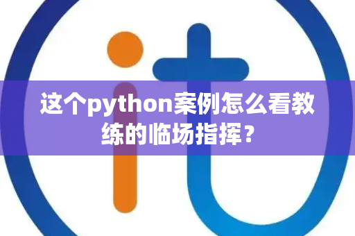 这个python案例怎么看教练的临场指挥？