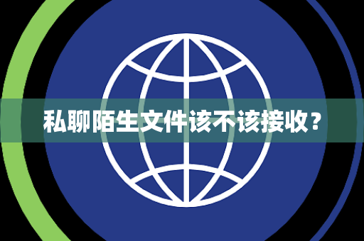 私聊陌生文件该不该接收？