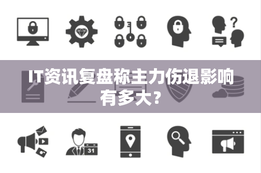 IT资讯复盘称主力伤退影响有多大？