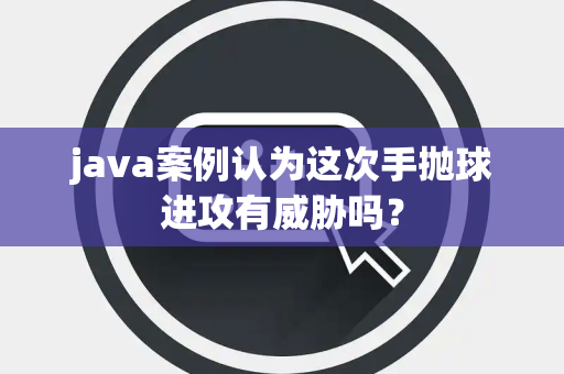 java案例认为这次手抛球进攻有威胁吗？