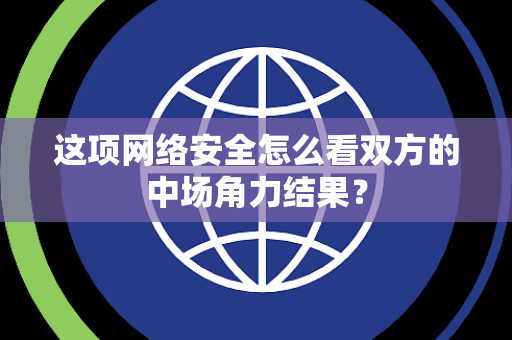 这项网络安全怎么看双方的中场角力结果？