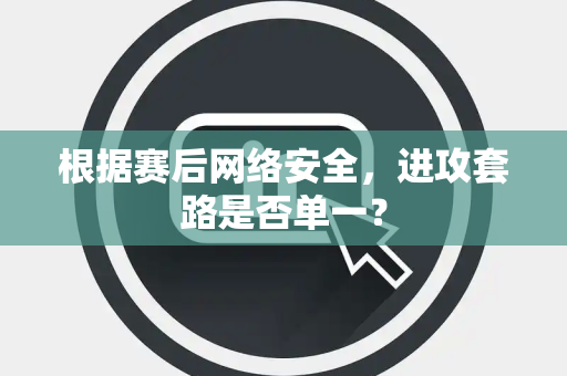 根据赛后网络安全，进攻套路是否单一？