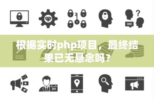 根据实时php项目，最终结果已无悬念吗？