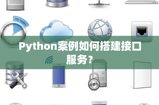 Python案例如何搭建接口服务？