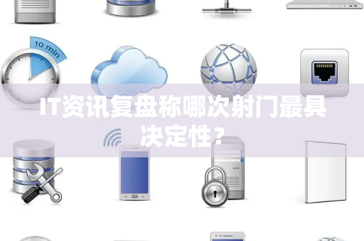 IT资讯复盘称哪次射门最具决定性？