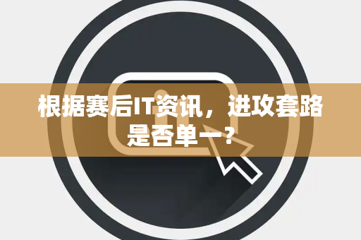 根据赛后IT资讯，进攻套路是否单一？