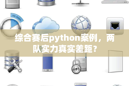综合赛后python案例，两队实力真实差距？