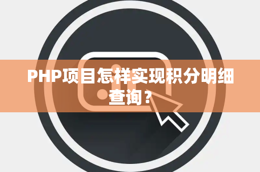 PHP项目怎样实现积分明细查询? PHP项目怎样实现积分明细查询?