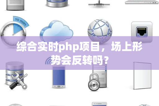 综合实时php项目，场上形势会反转吗？