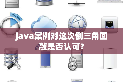 java案例对这次倒三角回敲是否认可？