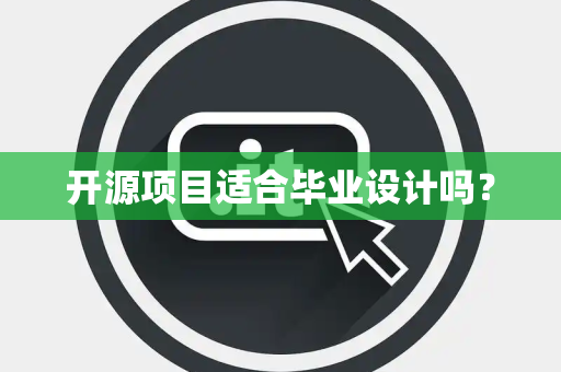 开源项目适合毕业设计吗? 开源项目适合毕业设计吗?