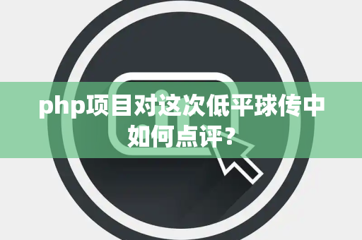 php项目对这次低平球传中如何点评？