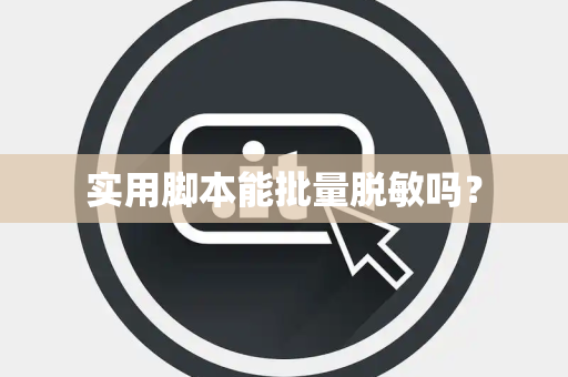 实用脚本能批量脱敏吗? 实用脚本能批量脱敏吗?