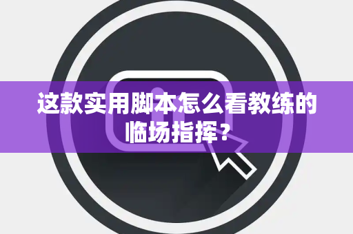 这款实用脚本怎么看教练的临场指挥？