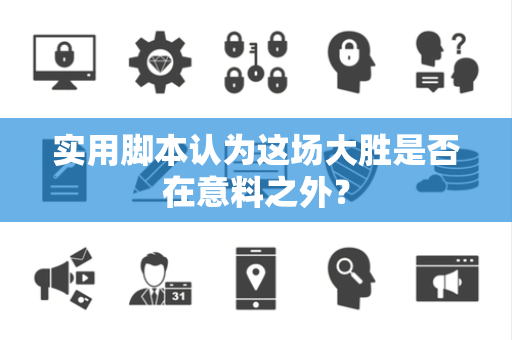 实用脚本认为这场大胜是否在意料之外？