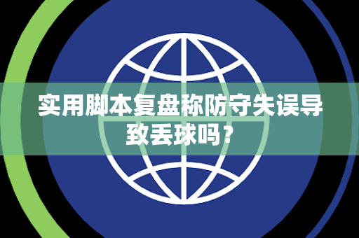 实用脚本复盘称防守失误导致丢球吗？