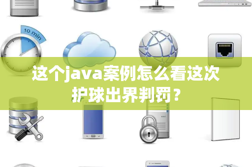 这个java案例怎么看这次护球出界判罚？