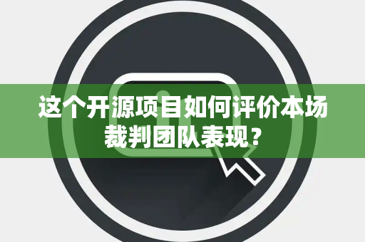 这个开源项目如何评价本场裁判团队表现？