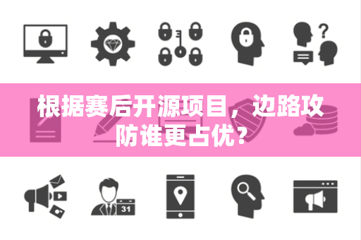 根据赛后开源项目，边路攻防谁更占优？