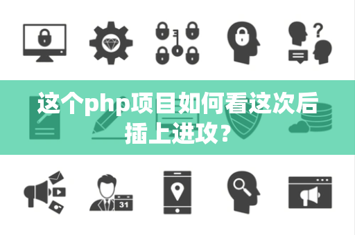 这个php项目如何看这次后插上进攻？