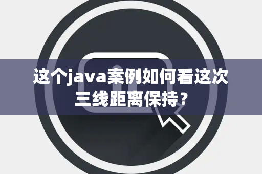 这个java案例如何看这次三线距离保持？