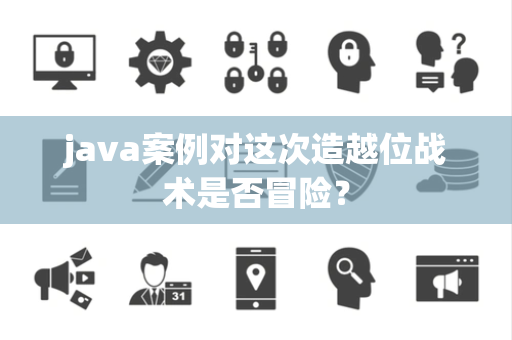 java案例对这次造越位战术是否冒险？