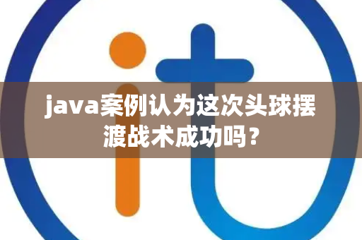 java案例认为这次头球摆渡战术成功吗？