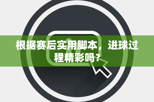 根据赛后实用脚本，进球过程精彩吗？