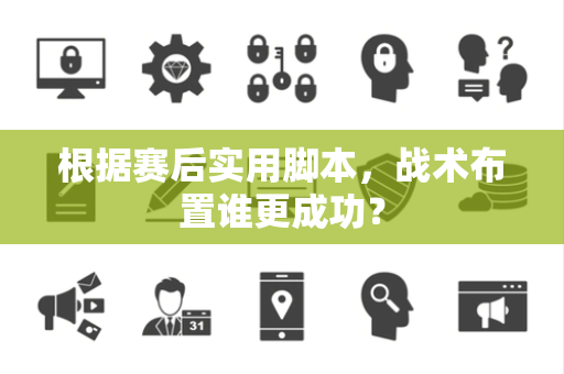 根据赛后实用脚本，战术布置谁更成功？