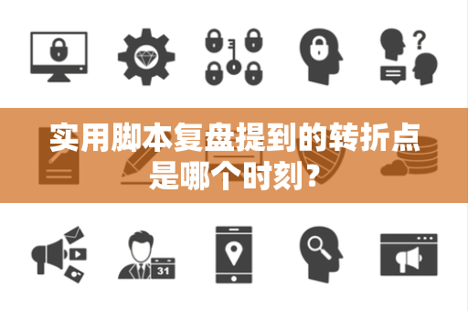 实用脚本复盘提到的转折点是哪个时刻？