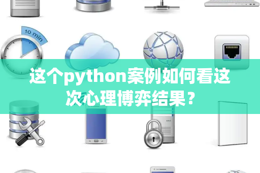这个python案例如何看这次心理博弈结果？