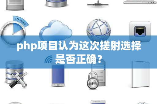 php项目认为这次搓射选择是否正确？