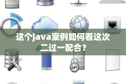 这个java案例如何看这次二过一配合？