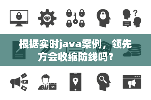 根据实时java案例，领先方会收缩防线吗？