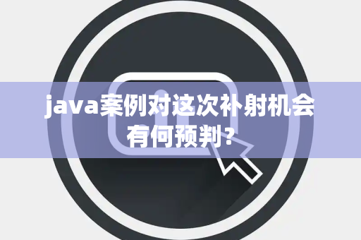 java案例对这次补射机会有何预判？
